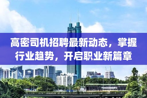 高密司機招聘最新動態(tài)，掌握行業(yè)趨勢，開啟職業(yè)新篇章