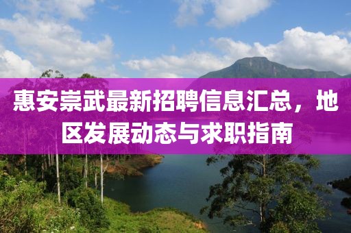 惠安崇武最新招聘信息匯總，地區(qū)發(fā)展動態(tài)與求職指南