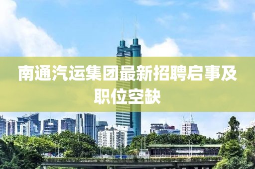 南通汽運集團最新招聘啟事及職位空缺