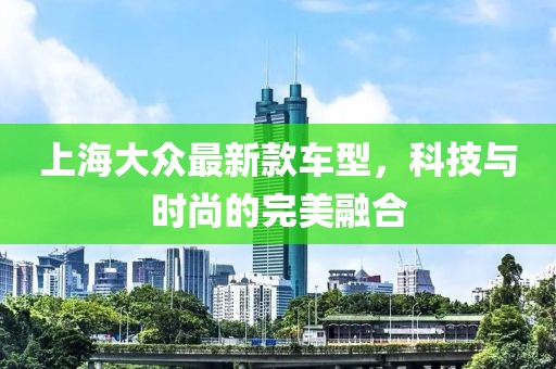 上海大眾最新款車型，科技與時尚的完美融合