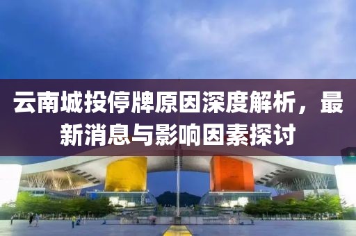 云南城投停牌原因深度解析，最新消息與影響因素探討