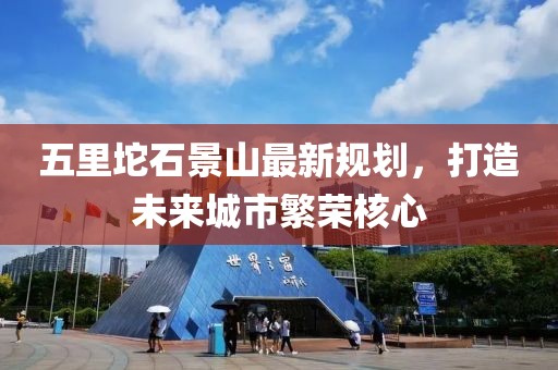 五里坨石景山最新規(guī)劃，打造未來城市繁榮核心