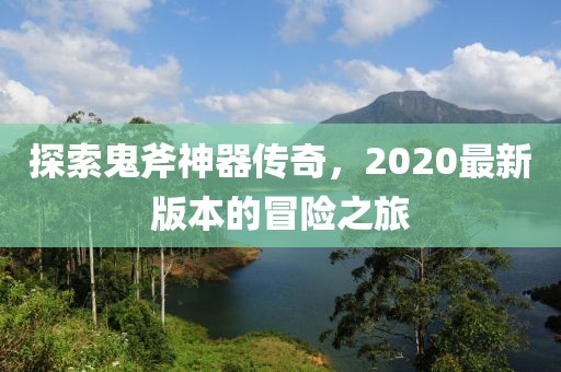 探索鬼斧神器傳奇，2020最新版本的冒險(xiǎn)之旅