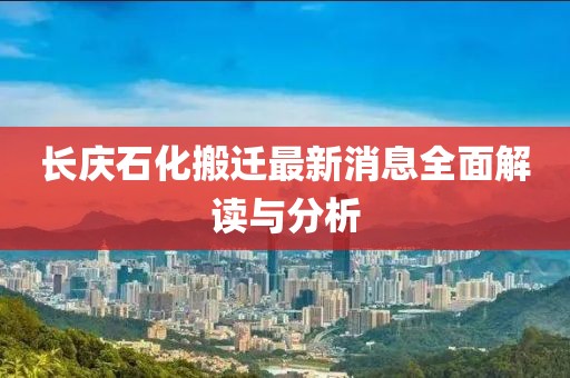 長慶石化搬遷最新消息全面解讀與分析