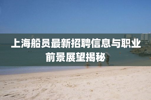 上海船員最新招聘信息與職業(yè)前景展望揭秘