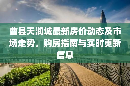 曹縣天潤城最新房價動態(tài)及市場走勢，購房指南與實時更新信息