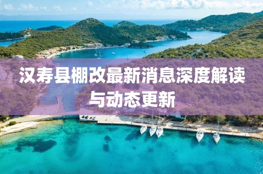 漢壽縣棚改最新消息深度解讀與動態(tài)更新