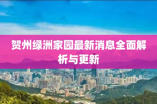 賀州綠洲家園最新消息全面解析與更新