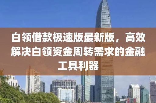 白領借款極速版最新版，高效解決白領資金周轉需求的金融工具利器