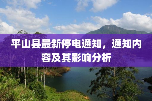 平山縣最新停電通知，通知內容及其影響分析