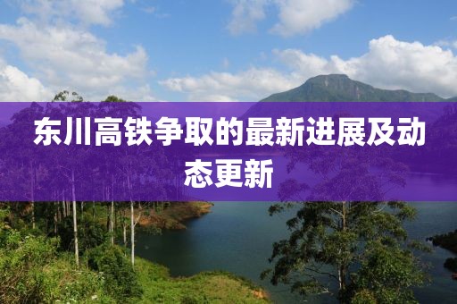 東川高鐵爭取的最新進展及動態(tài)更新