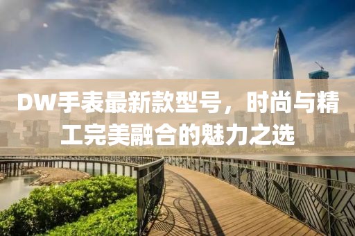 DW手表最新款型號，時尚與精工完美融合的魅力之選