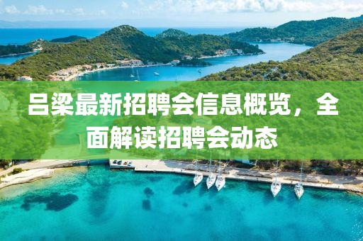 呂梁最新招聘會信息概覽，全面解讀招聘會動態(tài)