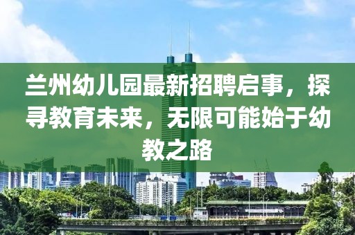 蘭州幼兒園最新招聘啟事，探尋教育未來，無限可能始于幼教之路