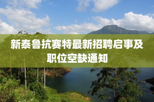 新泰魯抗賽特最新招聘啟事及職位空缺通知