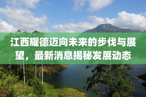 江西耀德邁向未來的步伐與展望，最新消息揭秘發(fā)展動態(tài)