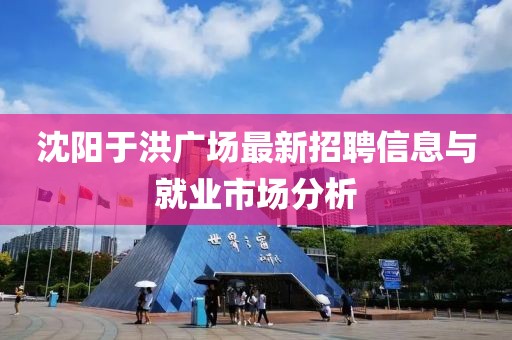 沈陽于洪廣場最新招聘信息與就業(yè)市場分析