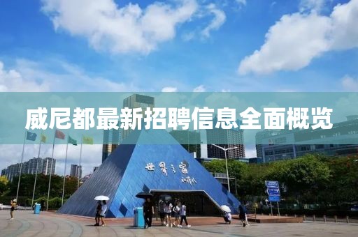 威尼都最新招聘信息全面概覽