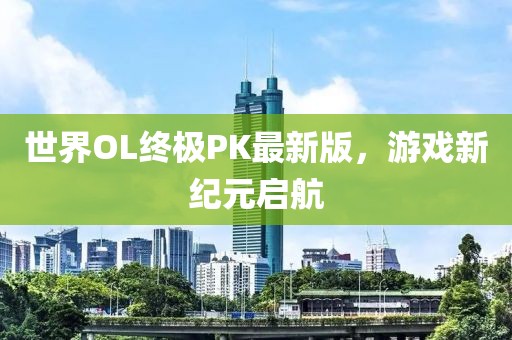 世界OL終極PK最新版，游戲新紀元啟航