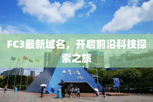 FC3最新域名，開啟前沿科技探索之旅