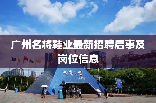 廣州名將鞋業(yè)最新招聘啟事及崗位信息