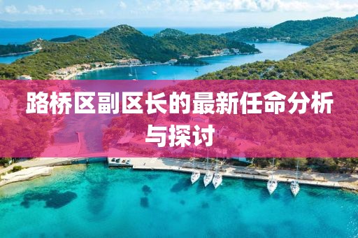 路橋區(qū)副區(qū)長的最新任命分析與探討