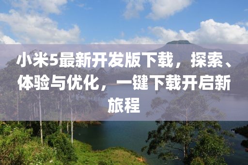 小米5最新開發(fā)版下載，探索、體驗(yàn)與優(yōu)化，一鍵下載開啟新旅程