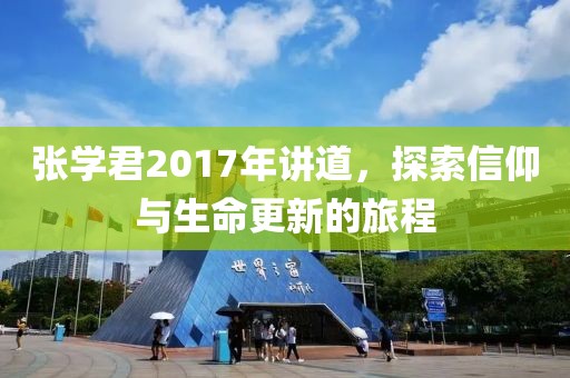 張學君2017年講道，探索信仰與生命更新的旅程