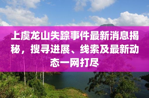 上虞龍山失蹤事件最新消息揭秘，搜尋進(jìn)展、線索及最新動態(tài)一網(wǎng)打盡