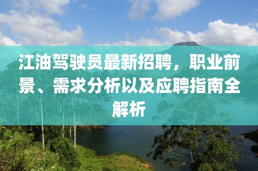 江油駕駛員最新招聘，職業(yè)前景、需求分析以及應(yīng)聘指南全解析