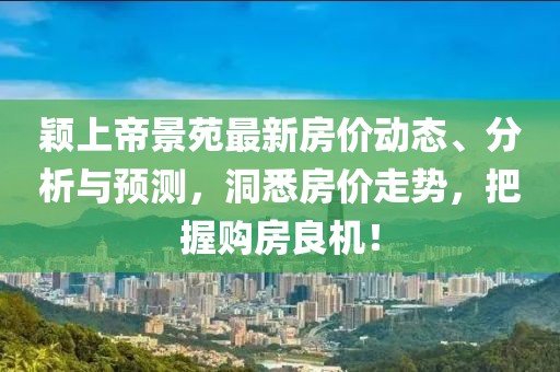 穎上帝景苑最新房價動態(tài)、分析與預(yù)測，洞悉房價走勢，把握購房良機(jī)！