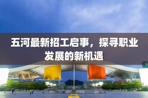 五河最新招工啟事，探尋職業(yè)發(fā)展的新機遇