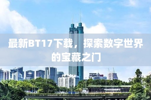 最新BT17下載，探索數(shù)字世界的寶藏之門(mén)