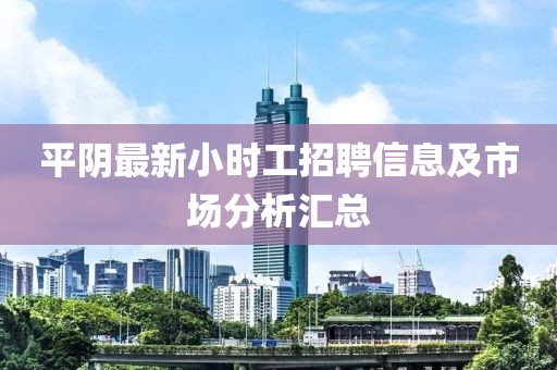 平陰最新小時工招聘信息及市場分析匯總