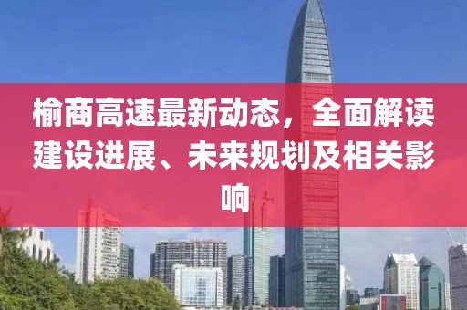 榆商高速最新動態(tài)，全面解讀建設(shè)進展、未來規(guī)劃及相關(guān)影響