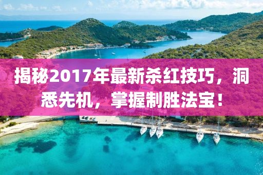 揭秘2017年最新殺紅技巧，洞悉先機，掌握制勝法寶！