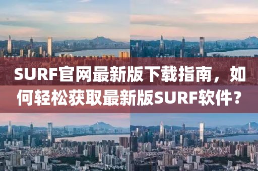 SURF官網(wǎng)最新版下載指南，如何輕松獲取最新版SURF軟件？