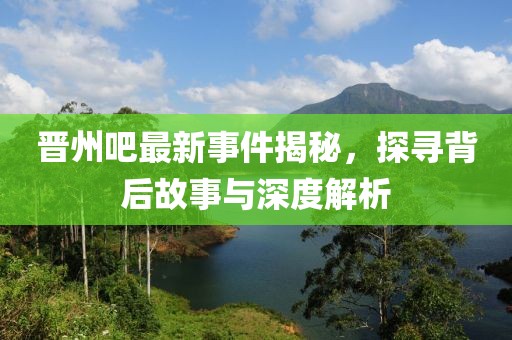 晉州吧最新事件揭秘，探尋背后故事與深度解析