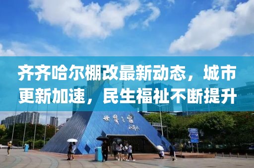 齊齊哈爾棚改最新動(dòng)態(tài)，城市更新加速，民生福祉不斷提升