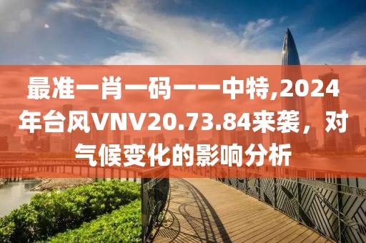 最準一肖一碼一一中特,2024年臺風VNV20.73.84來襲，對氣候變化的影響分析