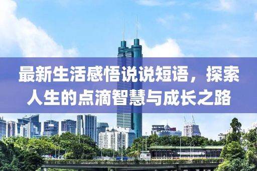 最新生活感悟說(shuō)說(shuō)短語(yǔ)，探索人生的點(diǎn)滴智慧與成長(zhǎng)之路