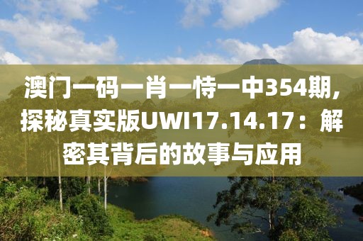 澳門一碼一肖一恃一中354期,探秘真實版UWI17.14.17：解密其背后的故事與應用