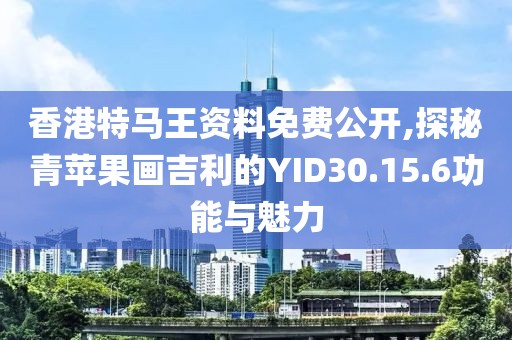 香港特馬王資料免費(fèi)公開(kāi),探秘青蘋果畫吉利的YID30.15.6功能與魅力