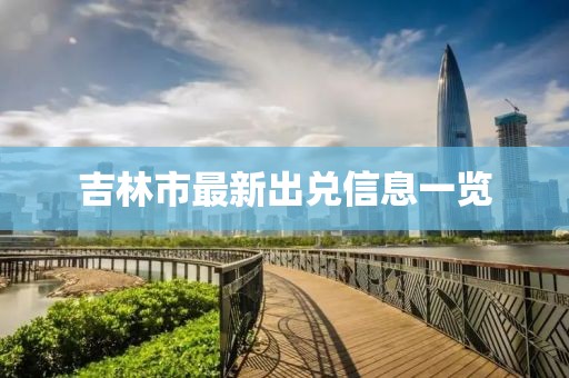 吉林市最新出兌信息一覽