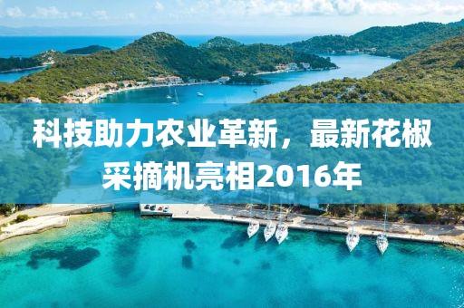 科技助力農(nóng)業(yè)革新，最新花椒采摘機亮相2016年