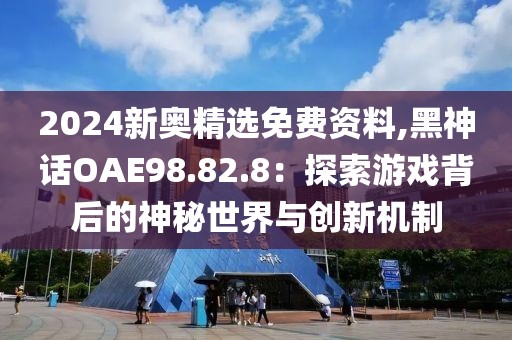 2024新奧精選免費(fèi)資料,黑神話OAE98.82.8：探索游戲背后的神秘世界與創(chuàng)新機(jī)制