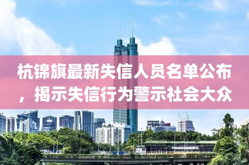 杭錦旗最新失信人員名單公布，揭示失信行為警示社會大眾