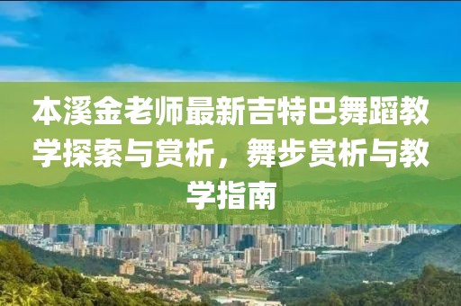 本溪金老師最新吉特巴舞蹈教學(xué)探索與賞析，舞步賞析與教學(xué)指南