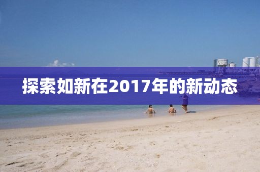 探索如新在2017年的新動態(tài)