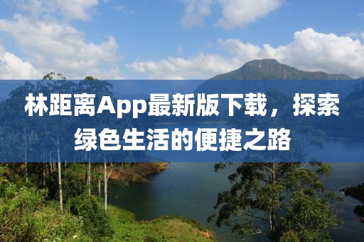 林距離App最新版下載，探索綠色生活的便捷之路